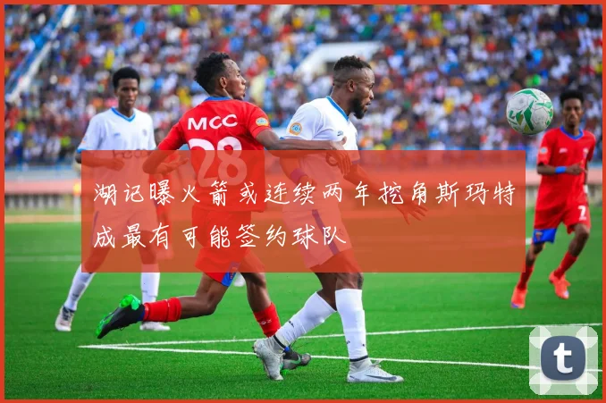 湖记曝火箭或连续两年挖角斯玛特成最有可能签约球队