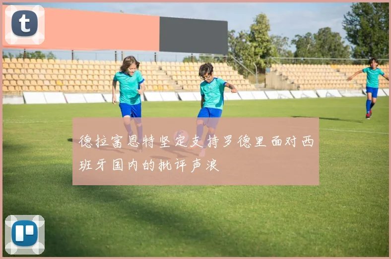 德拉富恩特坚定支持罗德里面对西班牙国内的批评声浪