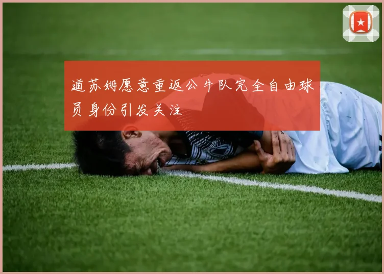道苏姆愿意重返公牛队完全自由球员身份引发关注