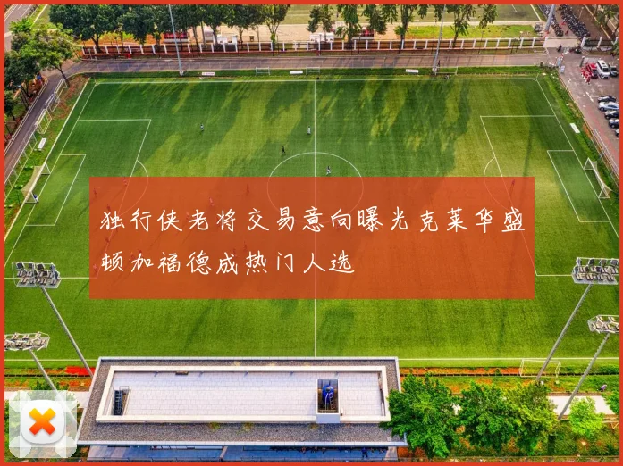 独行侠老将交易意向曝光克莱华盛顿加福德成热门人选