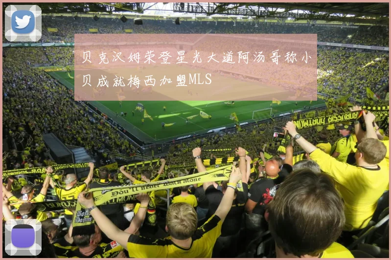 贝克汉姆荣登星光大道阿汤哥称小贝成就梅西加盟MLS