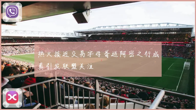 热火接近交易字母哥迈阿密之行成真引发联盟关注